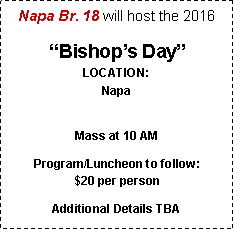 Text Box: Napa Br. 18 will host the 2016“Bishop’s Day”
LOCATION:
Napa
Mass at 10 AM Program/Luncheon to follow: 
$20 per personAdditional Details TBA